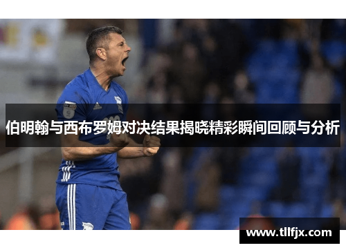 伯明翰与西布罗姆对决结果揭晓精彩瞬间回顾与分析