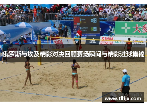 俄罗斯与埃及精彩对决回顾赛场瞬间与精彩进球集锦