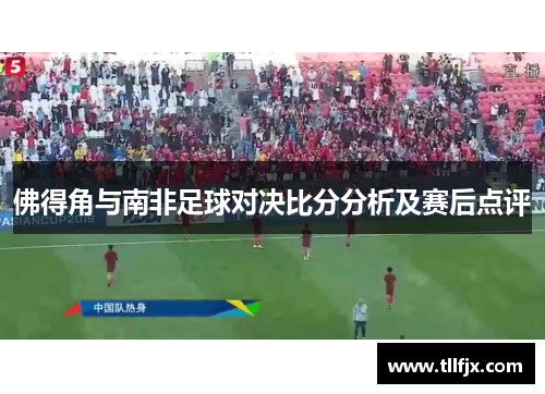 佛得角与南非足球对决比分分析及赛后点评