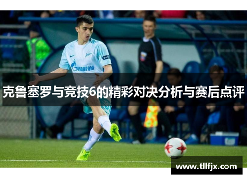克鲁塞罗与竞技6的精彩对决分析与赛后点评