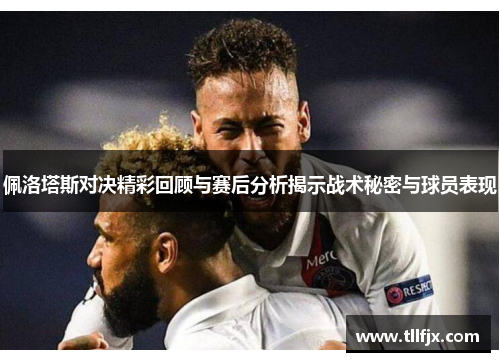 佩洛塔斯对决精彩回顾与赛后分析揭示战术秘密与球员表现