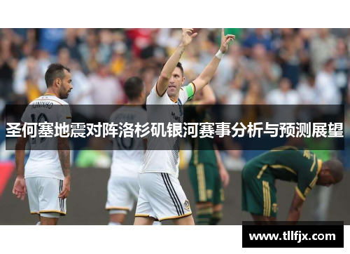 圣何塞地震对阵洛杉矶银河赛事分析与预测展望