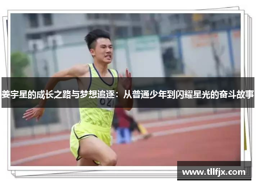 姜宇星的成长之路与梦想追逐：从普通少年到闪耀星光的奋斗故事