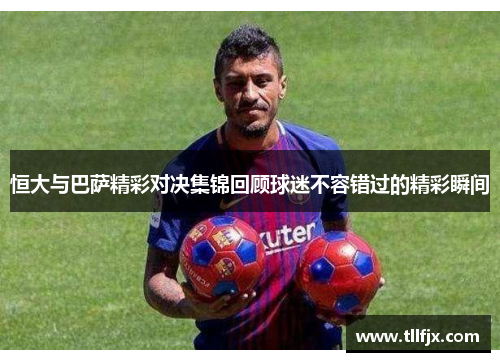恒大与巴萨精彩对决集锦回顾球迷不容错过的精彩瞬间