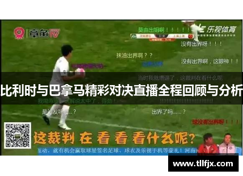 比利时与巴拿马精彩对决直播全程回顾与分析