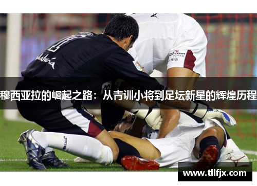 穆西亚拉的崛起之路：从青训小将到足坛新星的辉煌历程