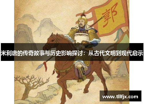 米利唐的传奇故事与历史影响探讨：从古代文明到现代启示