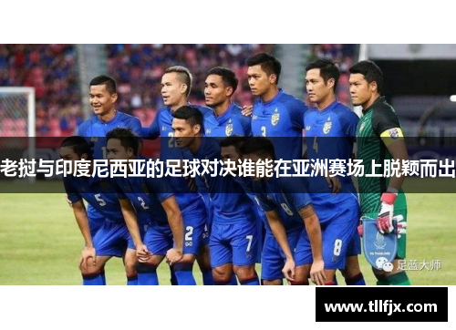老挝与印度尼西亚的足球对决谁能在亚洲赛场上脱颖而出