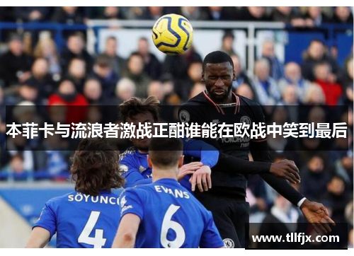 本菲卡与流浪者激战正酣谁能在欧战中笑到最后