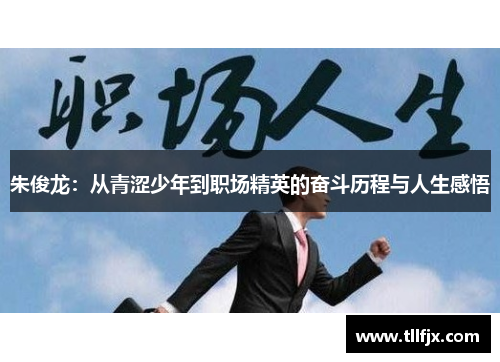 朱俊龙：从青涩少年到职场精英的奋斗历程与人生感悟