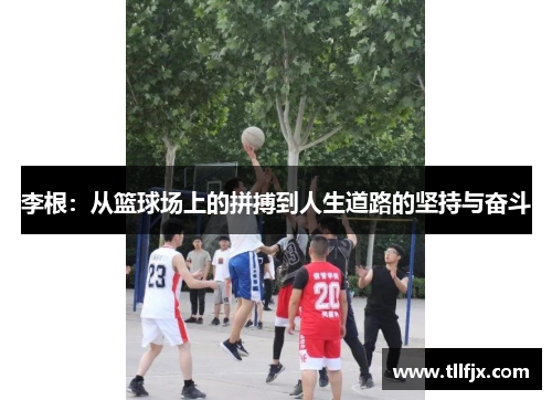 李根：从篮球场上的拼搏到人生道路的坚持与奋斗