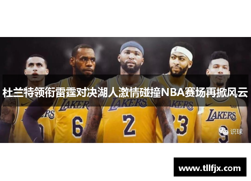 杜兰特领衔雷霆对决湖人激情碰撞NBA赛场再掀风云