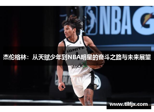 杰伦格林：从天赋少年到NBA明星的奋斗之路与未来展望