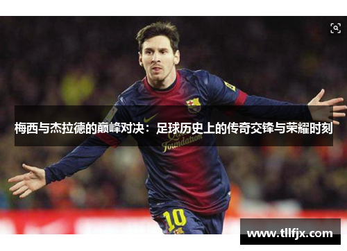 梅西与杰拉德的巅峰对决：足球历史上的传奇交锋与荣耀时刻