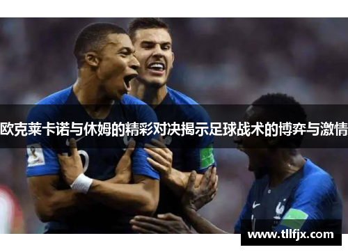 欧克莱卡诺与休姆的精彩对决揭示足球战术的博弈与激情