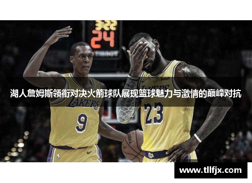 湖人詹姆斯领衔对决火箭球队展现篮球魅力与激情的巅峰对抗