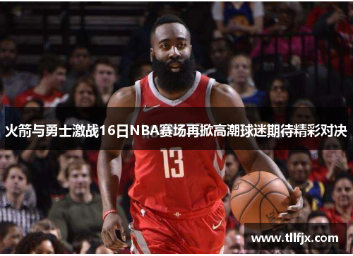 火箭与勇士激战16日NBA赛场再掀高潮球迷期待精彩对决