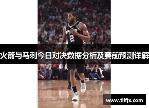 火箭与马刺今日对决数据分析及赛前预测详解