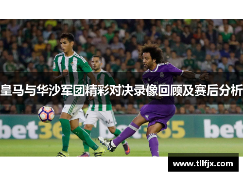 皇马与华沙军团精彩对决录像回顾及赛后分析 皇马与华沙军团精彩对决录像回顾及赛后分析