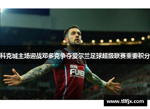 科克城主场迎战邓多克争夺爱尔兰足球超级联赛重要积分