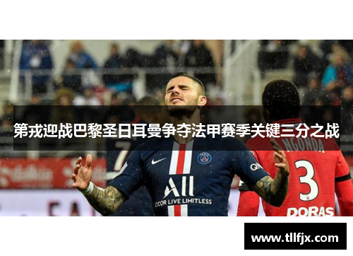 第戎迎战巴黎圣日耳曼争夺法甲赛季关键三分之战