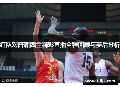红队对阵新西兰精彩直播全程回顾与赛后分析