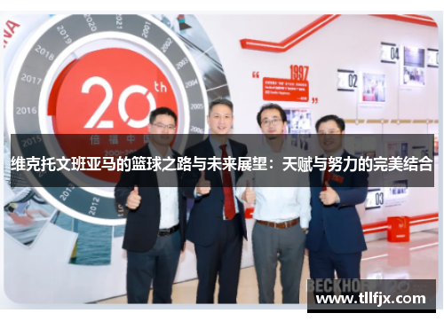 维克托文班亚马的篮球之路与未来展望：天赋与努力的完美结合