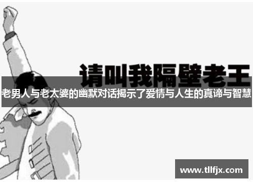 老男人与老太婆的幽默对话揭示了爱情与人生的真谛与智慧